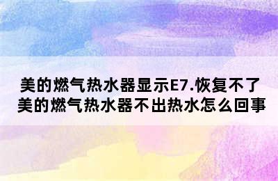 美的燃气热水器显示E7.恢复不了 美的燃气热水器不出热水怎么回事